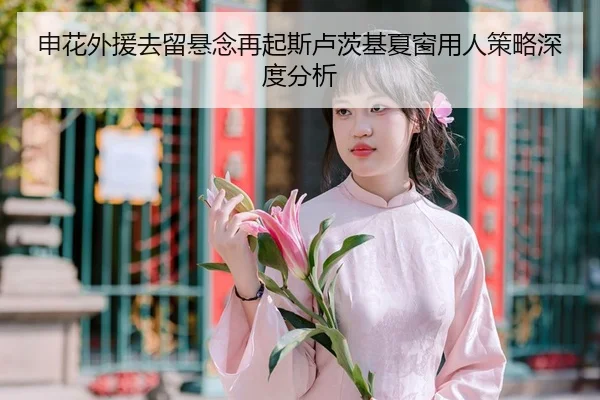 申花外援去留悬念再起斯卢茨基夏窗用人策略深度分析