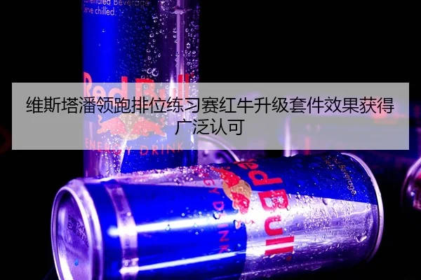 维斯塔潘领跑排位练习赛红牛升级套件效果获得广泛认可