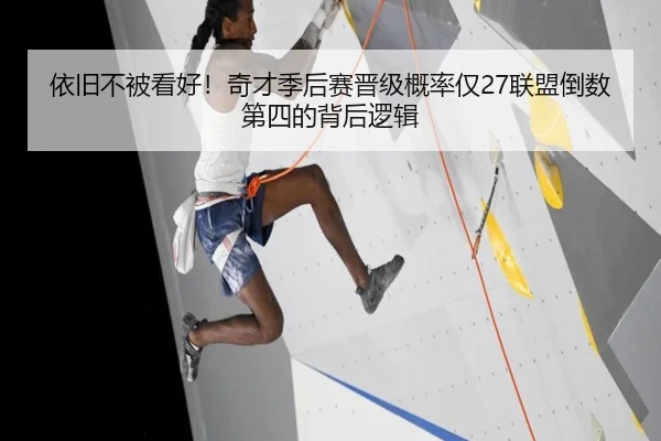 依旧不被看好！奇才季后赛晋级概率仅27联盟倒数第四的背后逻辑
